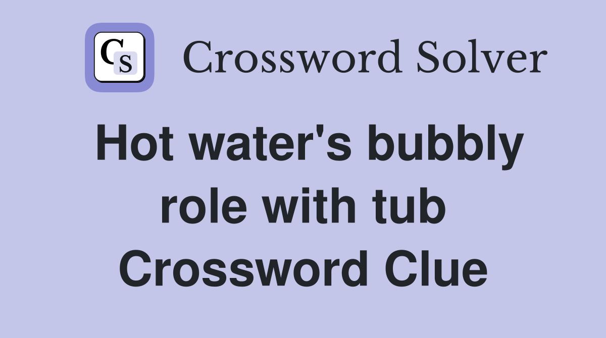 Hot water's bubbly role with tub Crossword Clue Answers Crossword